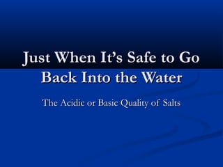 Just When It’s Safe to GoJust When It’s Safe to Go
Back Into the WaterBack Into the Water
The Acidic or Basic Quality of SaltsThe Acidic or Basic Quality of Salts
 