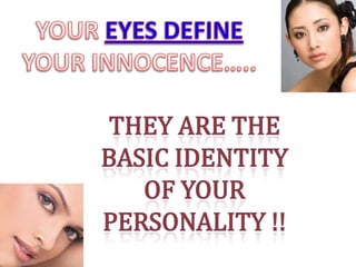 YOUR EYES DEFINE YOUR INNOCENCE….. THEY ARE THE BASIC IDENTITY OF YOUR PERSONALITY !! 