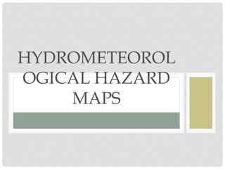 HYDROMETEOROL
OGICAL HAZARD
MAPS
 