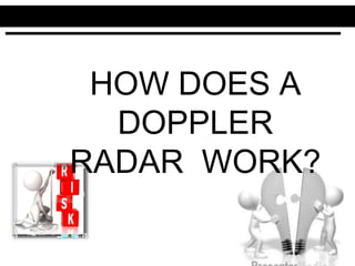 HOW DOES A
DOPPLER
RADAR WORK?
 