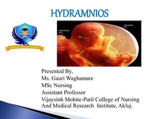 HYDRAMNIOS
Presented By,
Ms. Gauri Waghamare
MSc Nursing
Assistant Professor
Vijaysinh Mohite-Patil College of Nursing
And Medical Research Institute, Akluj.
 