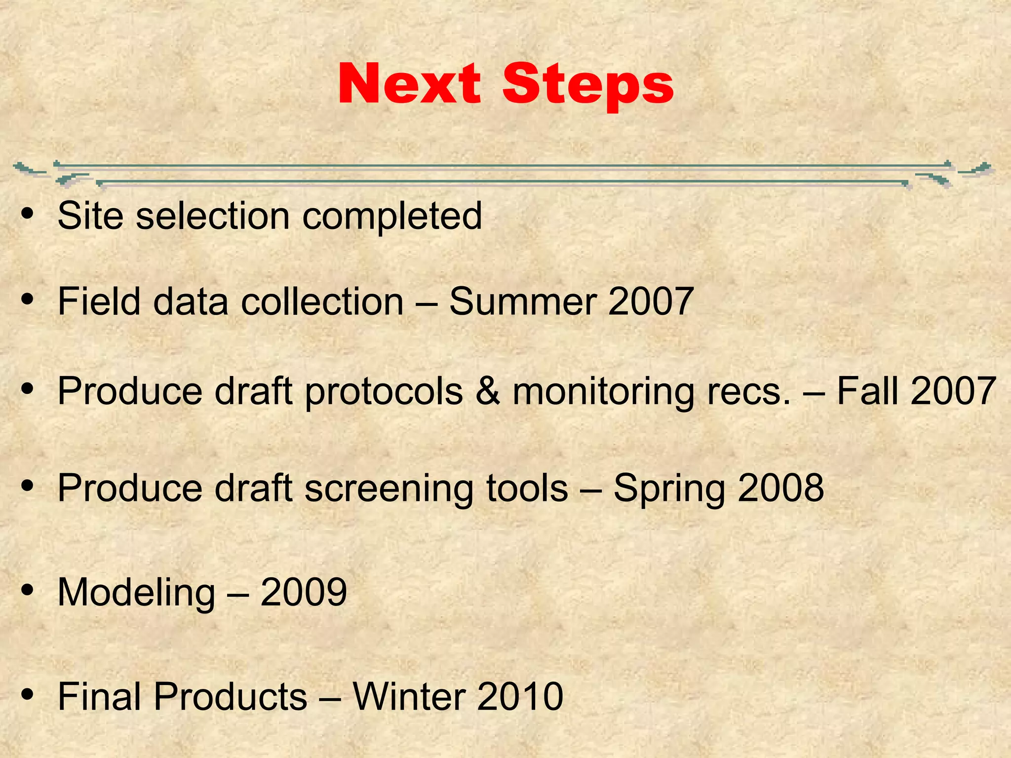 Next Steps Site selection completed Field data collection – Summer 2007 Produce draft protocols & monitoring recs. – Fall 2007 Produce draft screening tools – Spring 2008 Modeling – 2009 Final Products – Winter 2010 