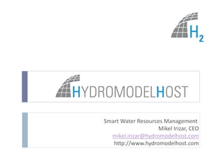 Smart Water Resources Management
Mikel Irizar, CEO
mikel.irizar@hydromodelhost.com
http://www.hydromodelhost.com
 