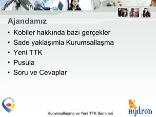 Ajandamız
•   Kobiler hakkında bazı gerçekler
•   Sade yaklaşımla Kurumsallaşma
•   Yeni TTK
•   Pusula
•   Soru ve Cevaplar




              Kurumsallaşma ve Yeni TTK Semineri
 