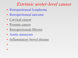 Extrinsic ureter-level causes
• Retroperitoneal lymphoma
• Retroperitoneal sarcoma
• Cervical cancer
• Prostate cancer
• Retroperitoneal fibrosis
• Aortic aneurysm
• Inflammatory bowel disease
•
•
 