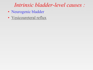 Intrinsic bladder-level causes :
• Neurogenic bladder
• Vesicoureteral reflux
 