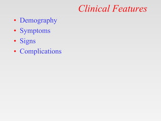 Clinical Features
• Demography
• Symptoms
• Signs
• Complications
 