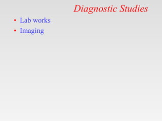 Diagnostic Studies
• Lab works
• Imaging
 