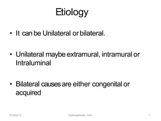 8/18/2013 Hydronephrosis -Intro 7
Etiology
• It canbe Unilateral orbilateral.
• Unilateral maybe extramural, intramural or
Intraluminal
• Bilateral causesare either congenital or
acquired
 