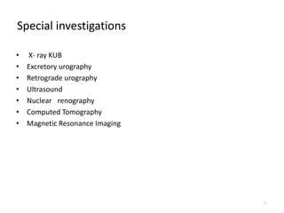 Special investigations
• X- ray KUB
• Excretory urography
• Retrograde urography
• Ultrasound
• Nuclear renography
• Computed Tomography
• Magnetic Resonance Imaging
22
 