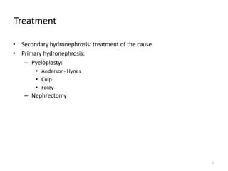 Treatment
• Secondary hydronephrosis: treatment of the cause
• Primary hydronephrosis:
– Pyeloplasty:
• Anderson- Hynes
• Culp
• Foley
– Nephrectomy
24
 