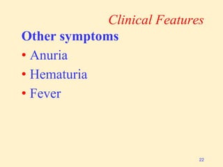 Clinical Features
Other symptoms
• Anuria
• Hematuria
• Fever
22
 