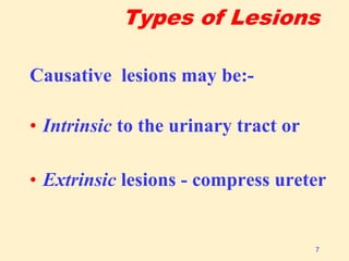 Types of Lesions
Causative lesions may be:-
• Intrinsic to the urinary tract or
• Extrinsic lesions - compress ureter
7
 