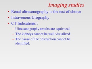 Imaging studies
• Renal ultrasonography is the test of choice
• Intravenous Urography
• CT Indications :
– Ultrasonography results are equivocal
– The kidneys cannot be well visualized
– The cause of the obstruction cannot be
identified.
 