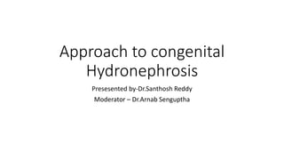 Approach to congenital
Hydronephrosis
Presesented by-Dr.Santhosh Reddy
Moderator – Dr.Arnab Senguptha
 