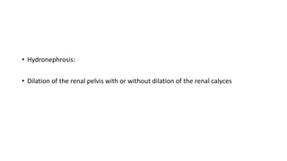 • Hydronephrosis:
• Dilation of the renal pelvis with or without dilation of the renal calyces
 