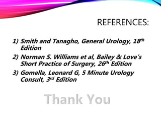 REFERENCES:
1) Smith and Tanagho, General Urology, 18th
Edition
2) Norman S. Williams et al, Bailey & Love’s
Short Practice of Surgery, 26th Edition
3) Gomella, Leonard G, 5 Minute Urology
Consult, 3rd Edition
 