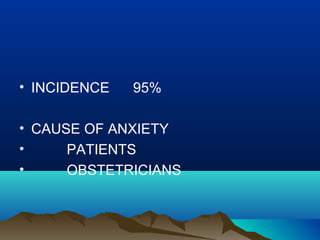 • INCIDENCE 95%
• CAUSE OF ANXIETY
• PATIENTS
• OBSTETRICIANS
 
