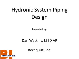 Hydronic System Piping Design Presented by: Dan Watkins, LEED AP Bornquist, Inc. 