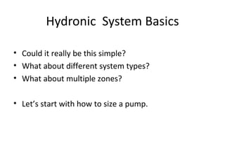 Hydronic  System Basics <ul><li>Could it really be this simple? </li></ul><ul><li>What about different system types? </li>...