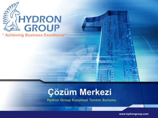 “ Achieving Business Excellence” 
Çözüm Merkezi 
Hydron Group Kurumsal Tanıtım Sunumu 
www.hydrongroup.com 
 