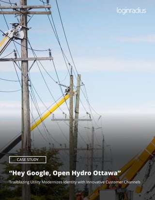 © 2018, LoginRadius Inc. | Confidential Information | www.loginradius.com1
“Hey Google, Open Hydro Ottawa”
Trailblazing Utility Modernizes Identity with Innovative Customer Channels
CASE STUDY
 