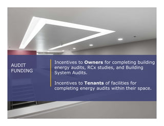 Incentives to Owners for completing building
energy audits, RCx studies, and Building
System Audits.
Incentives to Tenants of facilities for
completing energy audits within their space.
AUDIT
FUNDING
 