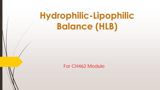 Hydrophilic-Lipophilic
Balance (HLB)
For CH462 Module
 