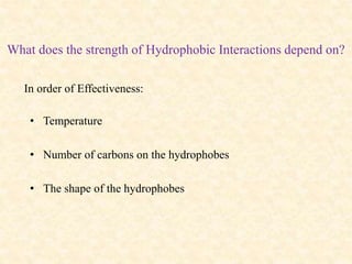 What does the strength of Hydrophobic Interactions depend on?
• Temperature
• Number of carbons on the hydrophobes
• The shape of the hydrophobes
In order of Effectiveness:
 