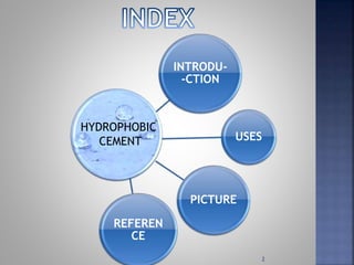 INTRODU-
-CTION
USES
PICTURE
REFEREN
CE
2
HYDROPHOBIC
CEMENT
 