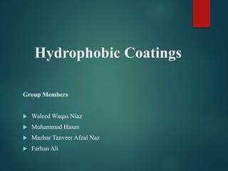Hydrophobic Coatings
Group Members
 Waleed Waqas Niaz
 Muhammad Hasan
 Mazhar Tanveer Afzal Naz
 Farhan Ali
 