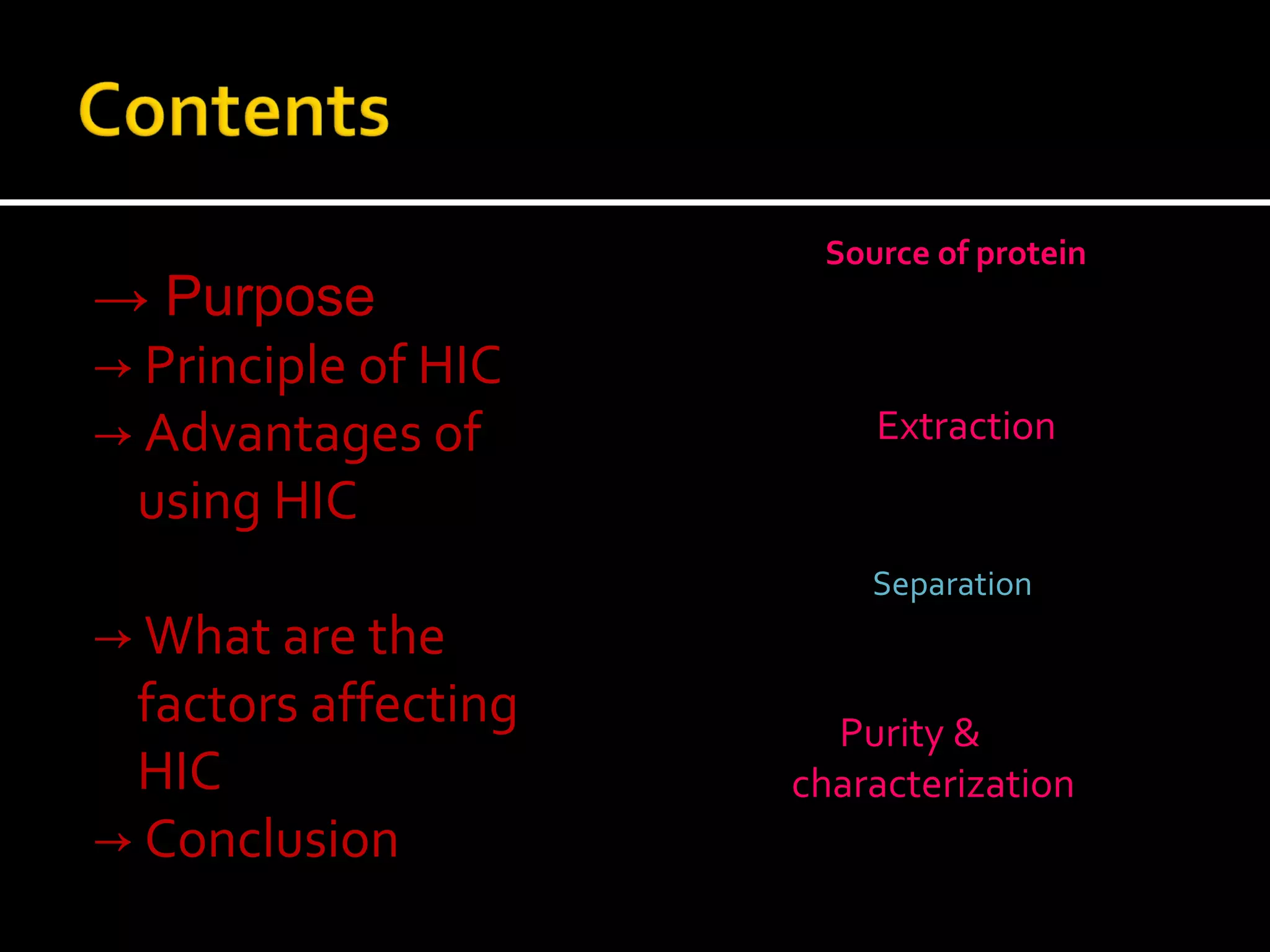 → Purpose
→ Principle of HIC
→ Advantages of
using HIC
→ What are the
factors affecting
HIC
→ Conclusion
Source of protein
Extraction
Separation
Purity &
characterization
 