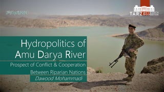 Hydropolitics of
Amu Darya River
Prospect of Conflict & Cooperation
Between Riparian Nations
Dawood Mohammadi
5th/April/2021
 