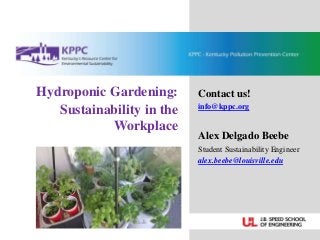 Hydroponic Gardening:
Sustainability in the
Workplace
Contact us!
info@kppc.org
Alex Delgado Beebe
Student Sustainability Engineer
alex.beebe@louisville.edu
 