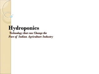 HydroponicsHydroponics
Technology that can Change theTechnology that can Change the
Face of Indian Agriculture IndustryFace of Indian Agriculture Industry
 