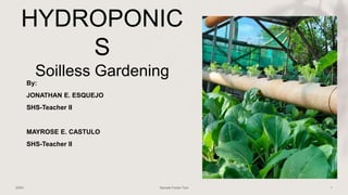 HYDROPONIC
S
Soilless Gardening
By:
JONATHAN E. ESQUEJO
SHS-Teacher II
MAYROSE E. CASTULO
SHS-Teacher II
 