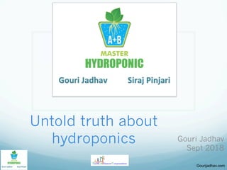 Gourijadhav.com
Untold truth about
hydroponics	
 Gouri Jadhav
Sept 2018
 