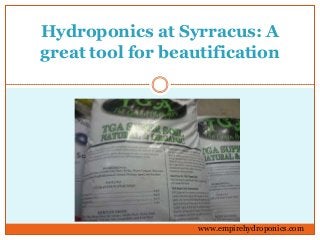 Hydroponics at Syrracus: A
great tool for beautification
www.empirehydroponics.com
 