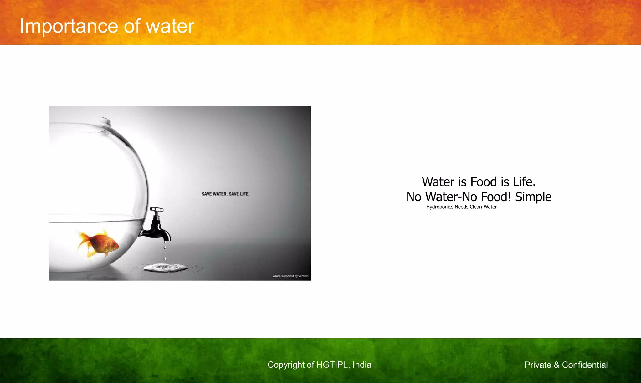 Private & ConfidentialCopyright of HGTIPL, India
Importance of water
Water is Food is Life.
No Water-No Food! Simple
Hydroponics Needs Clean Water
 