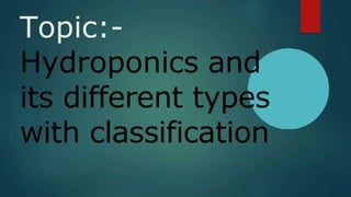 Topic:-
Hydroponics and
its different types
with classification
 