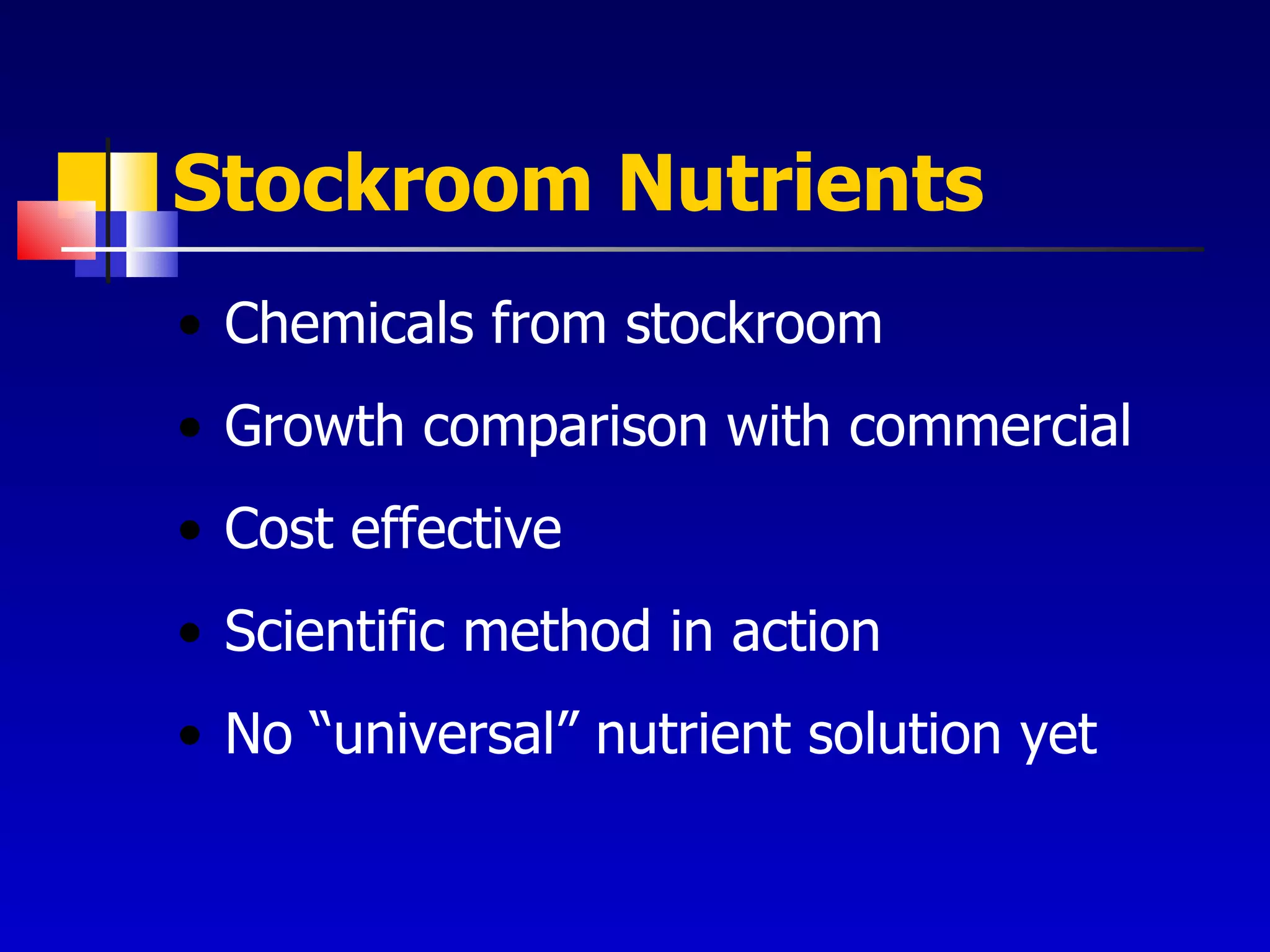 Stockroom Nutrients Chemicals from stockroom Growth comparison with commercial Cost effective Scientific method in action No “universal” nutrient solution yet 