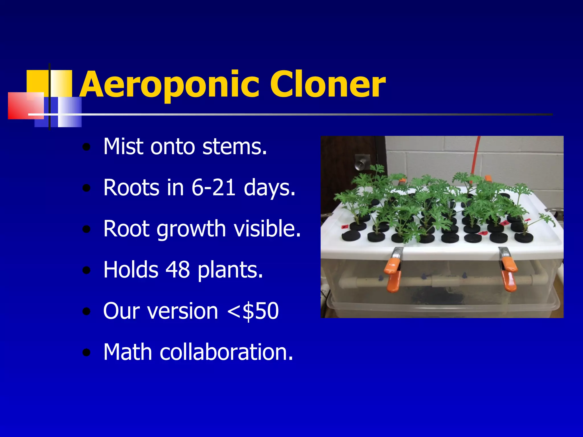 Aeroponic Cloner Mist onto stems. Roots in 6-21 days. Root growth visible. Holds 48 plants. Our version <$50 Math collaboration. 