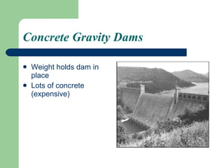 Concrete Gravity Dams Weight holds dam in place Lots of concrete (expensive) 