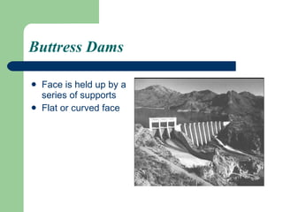 Buttress Dams Face is held up by a series of supports Flat or curved face 