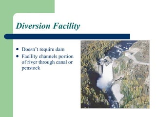Diversion Facility Doesn’t require dam Facility channels portion of river through canal or penstock 