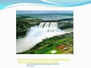 http://www.worldtourismplace.com/itaipu-dam-one-
of-seven-wonders-of-the-modern-world/
        http://encyclopedia.kids.net.au/page/hy/Hydroele
        ctric_power
 