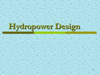 10
Hydropower DesignHydropower Design
 