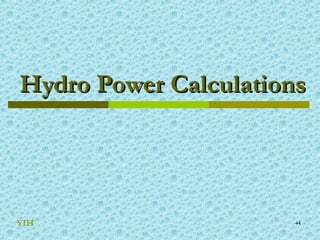 44
Hydro Power CalculationsHydro Power Calculations
YIH
 