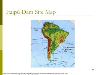 60
Itaipú Dam Site Map
http://www.kented.org.uk/ngfl/subjects/geography/rivers/River%20Articles/itaipudam.htm
 