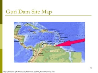 62
Guri Dam Site Map
http://lmhwww.epfl.ch/Services/ReferenceList/2000_fichiers/gurimap.htm
 